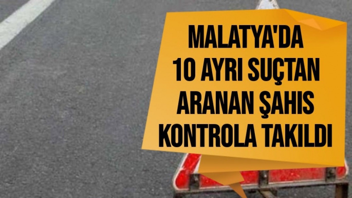 Malatya'da 10 ayrı suçtan aranan şahıs kontrola takıldı