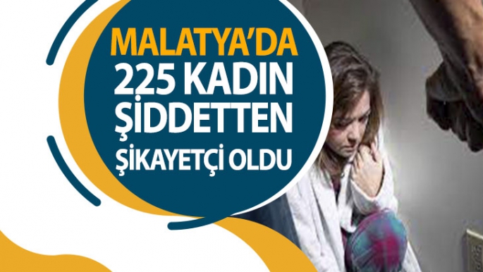 Malatya'da 225 kadın şiddetten şikayetçi oldu