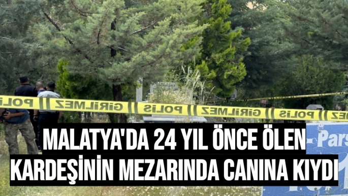 Malatya'da 24 yıl önce ölen kardeşinin mezarında canına kıydı