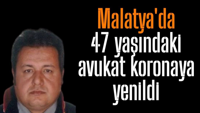 Malatya'da 47 yaşındaki avukat koronaya yenildi