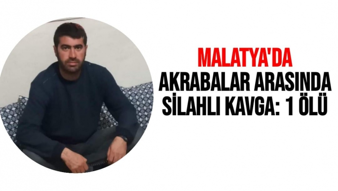 Malatya'da Akrabalar arasında silahlı kavga: 1 ölü