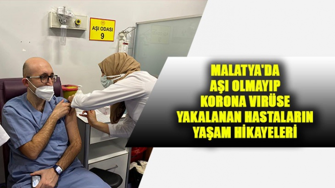 Malatya'da Aşı olmayıp Korona virüse yakalanan hastaların yaşam hikayeleri