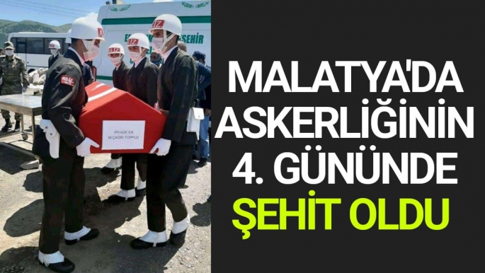 Malatya'da Askerliğinin 4. gününde şehit oldu