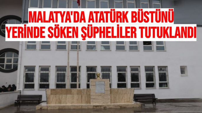 Malatya'da Atatürk büstünü yerinde söken şüpheliler tutuklandı