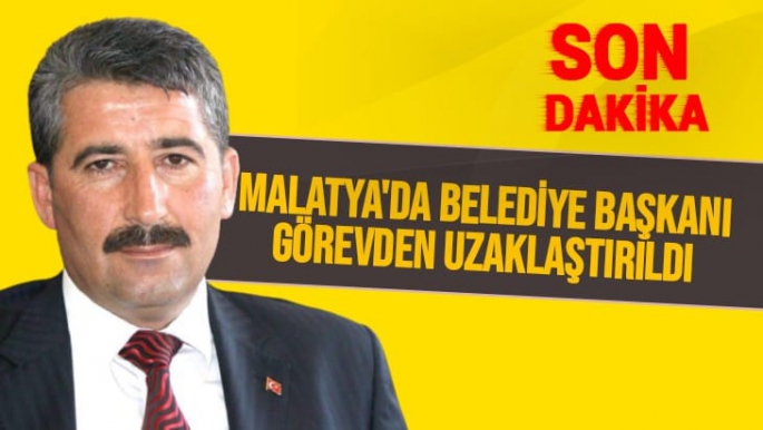 Malatya'da Belediye Başkanı görevden uzaklaştırıldı