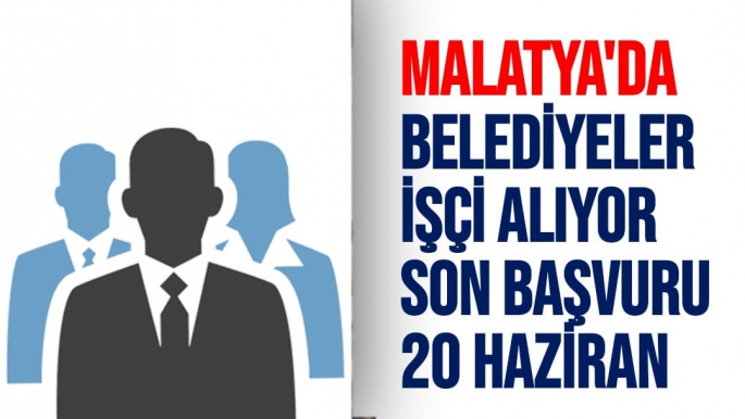 Malatya'da Belediyeler işçi alıyor Son Başvuru 20 Haziran