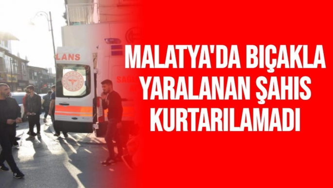 Malatya'da Bıçakla yaralanan şahıs kurtarılamadı