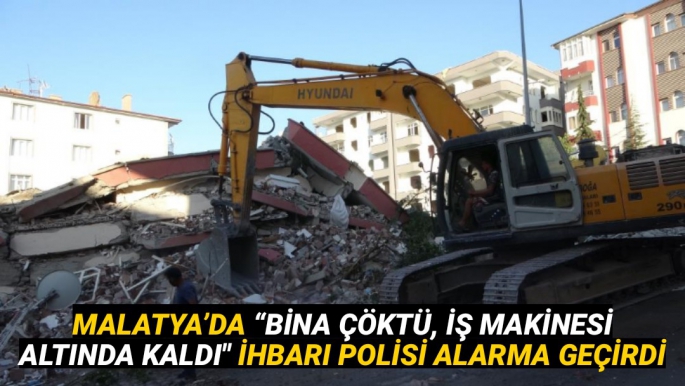 Malatya’da Bina çöktü, iş makinesi altında kaldı ihbarı polisi alarma geçirdi