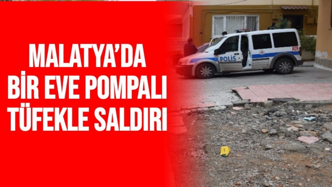 Malatya’da bir eve pompalı tüfekle saldırı