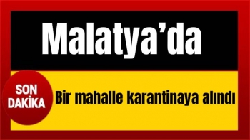 Malatya’da bir mahalle karantinaya alındı