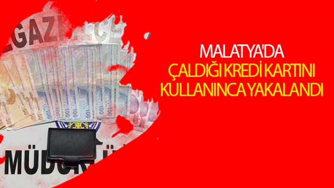 Malatya'da Çaldığı kredi kartını kullanınca yakalandı