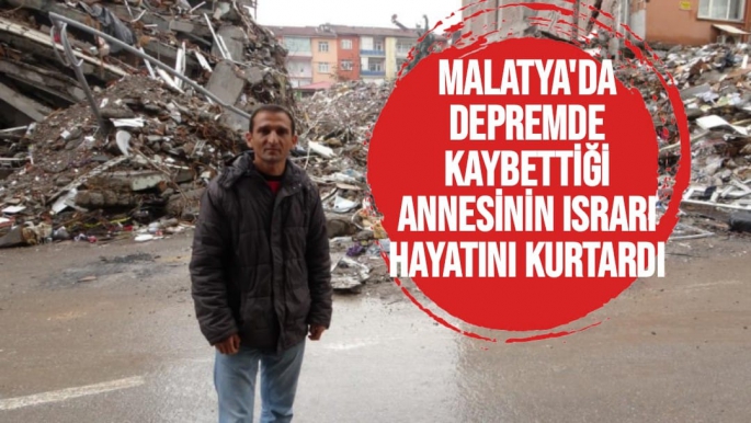 Malatya'da Depremde kaybettiği annesinin ısrarı hayatını kurtardı