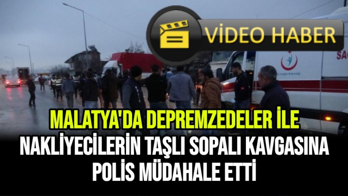 Malatya'da Depremzedeler ile nakliyecilerin taşlı sopalı kavgasına polis müdahale etti