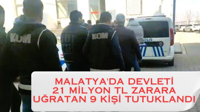 Malatya'da Devleti 21 milyon TL zarara uğratan 9 kişi tutuklandı