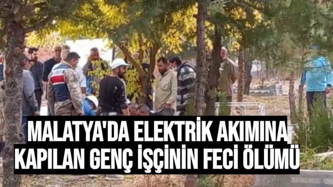 Malatya'da Elektrik akımına kapılan genç işçinin feci ölümü