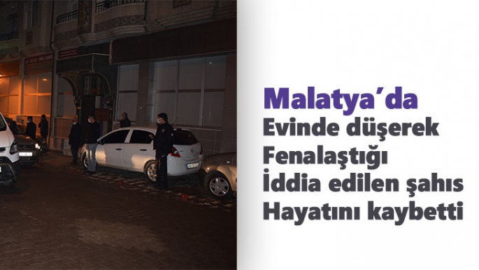 Malatya'da evinde düşerek fenalaştığı iddia edilen şahıs hayatını kaybetti