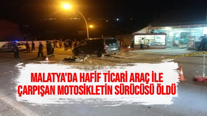 Malatya'da Hafif ticari araç ile çarpışan motosikletin sürücüsü öldü