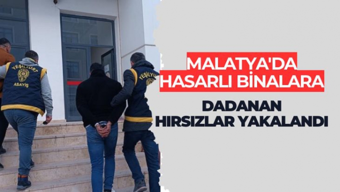 Malatya'da Hasarlı binalara dadanan hırsızlar yakalandı