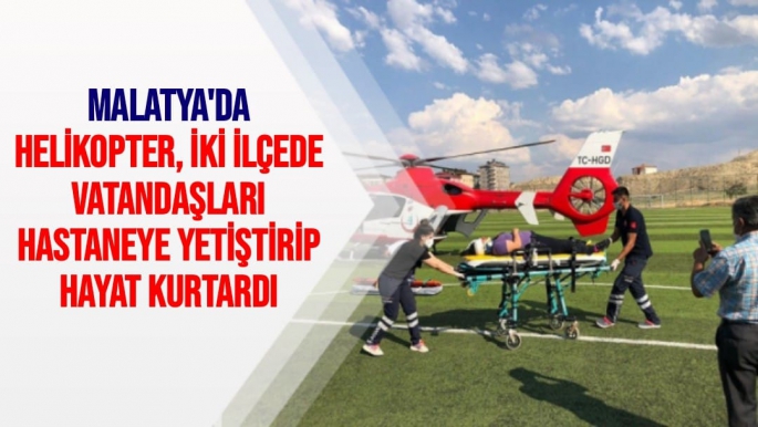 Malatya'da Helikopter, iki ilçede vatandaşları hastaneye yetiştirip hayat kurtardı