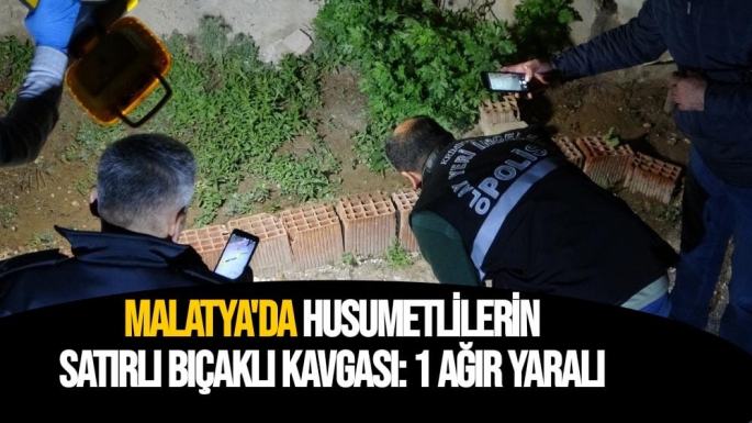 Malatya'da Husumetlilerin satırlı bıçaklı kavgası 1 ağır yaralı