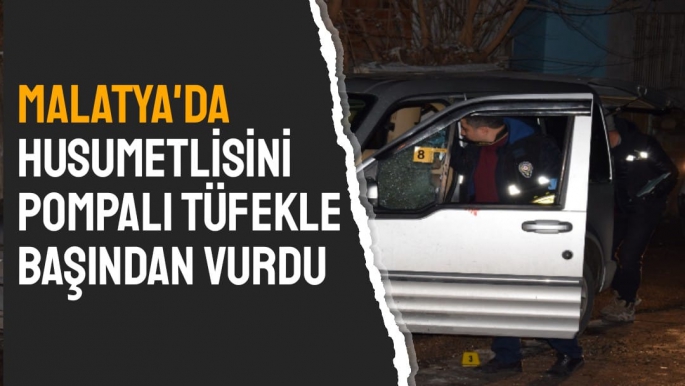 Malatya'da Husumetlisini pompalı tüfekle başından vurdu