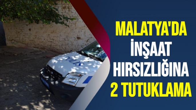Malatya'da İnşaat hırsızlığına 2 tutuklama