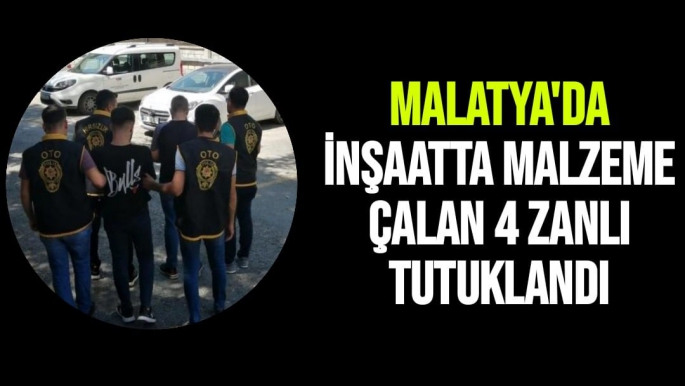 Malatya'da İnşaatta malzeme çalan 4 zanlı tutuklandı