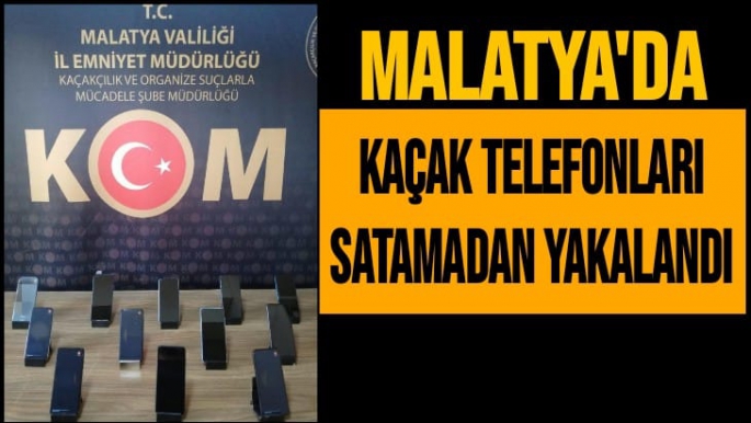 Malatya’da Kaçak telefonları satamadan yakalandı