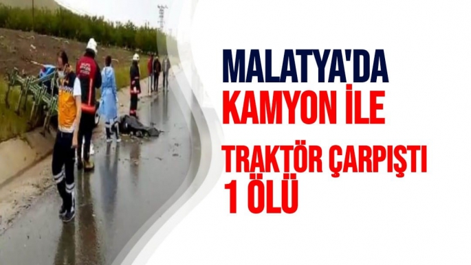 Malatya'da Kamyon ile traktör çarpıştı: 1 ölü