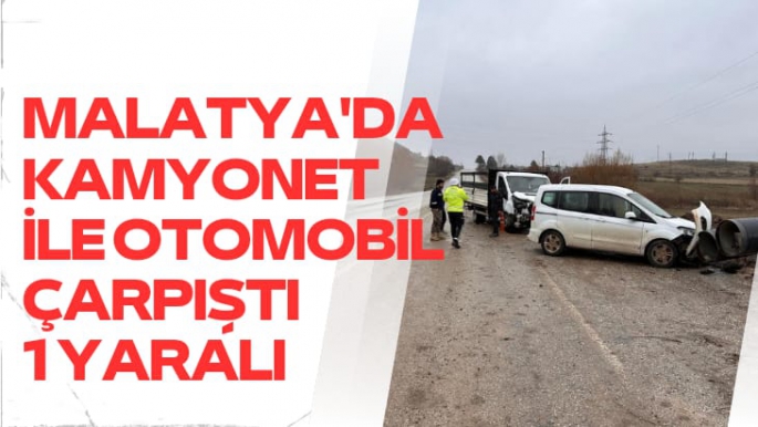 Malatya'da Kamyonet ile otomobil çarpıştı: 1 yaralı