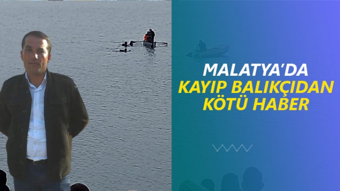 Malatya'da kayıp balıkçıdan kötü haber