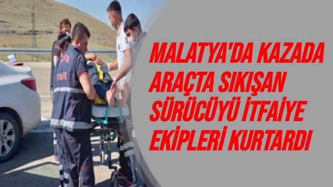 Malatya'da Kazada araçta sıkışan sürücüyü itfaiye ekipleri kurtardı