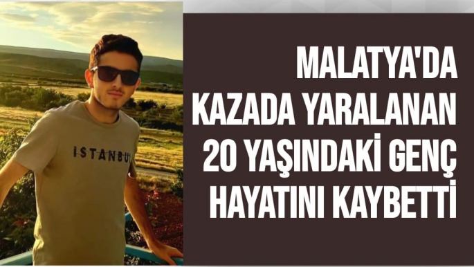 Malatya'da Kazada yaralanan 20 yaşındaki genç hayatını kaybetti