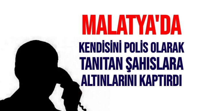 Malatya'da Kendisini polis olarak tanıtan şahıslara altınlarını kaptırdı
