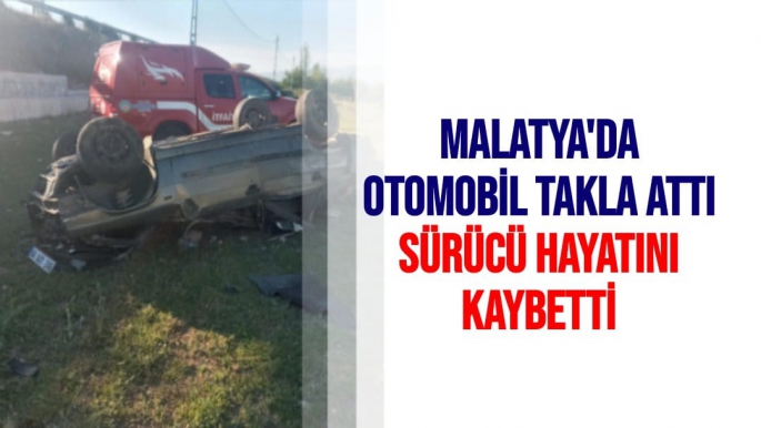 Malatya'da Otomobil takla attı, sürücü hayatını kaybetti