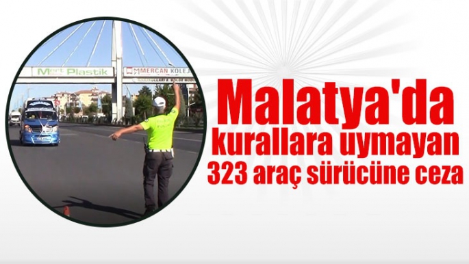 Malatya'da kurallara uymayan 323 araç sürücüne ceza