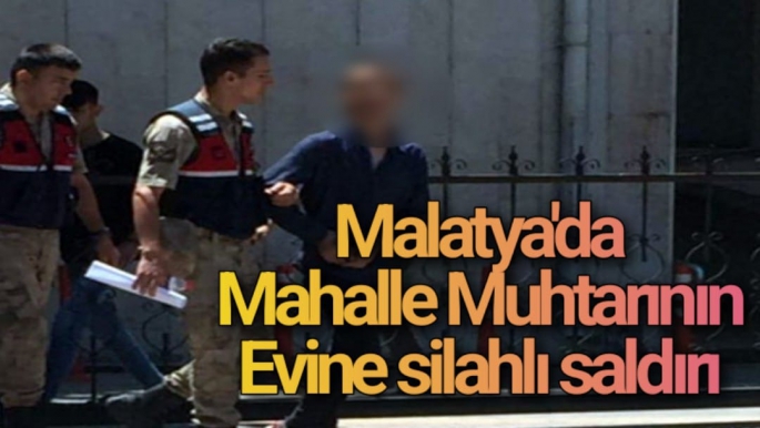 Malatya'da Mahalle Muhtarının evine silahlı saldırı