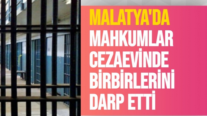 Malatya'da Mahkumlar cezaevinde birbirlerini darp etti