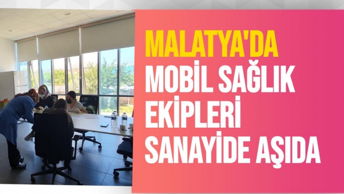 Malatya'da Mobil sağlık ekipleri sanayide aşıda
