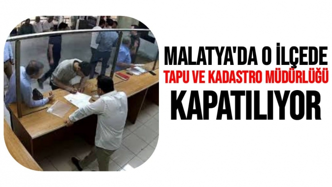 Malatya'da o ilçede Tapu ve Kadastro Müdürlüğü kapatılıyor