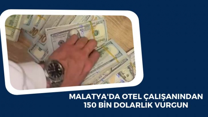 Malatya'da Otel çalışanından 150 bin dolarlık vurgun