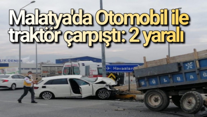 Malatya'da Otomobil ile traktör çarpıştı: 2 yaralı