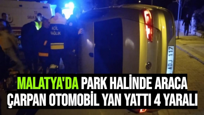 Malatya'da Park halinde araca çarpan otomobil yan yattı: 4 yaralı