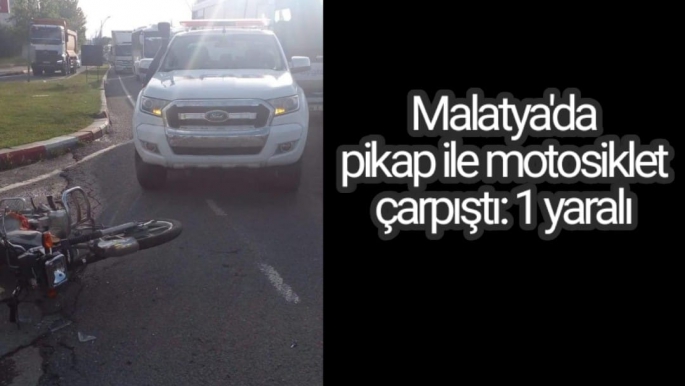 Malatya'da Pikap ile motosiklet çarpıştı: 1 yaralı