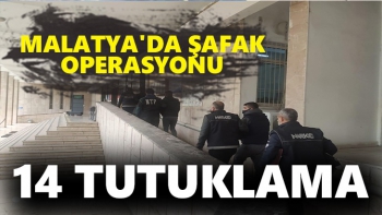Malatya'da şafak operasyonu 14 tutuklama