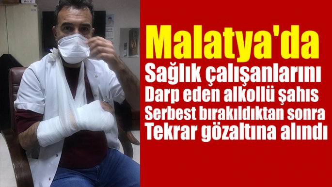 Malatya'da Sağlık çalışanlarını darp eden alkollü şahıs  serbest bırakıldıktan sonra tekrar gözaltına alındı