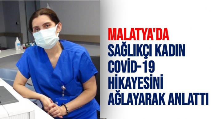 Malatya'da Sağlıkçı kadın Covid-19 hikayesini ağlayarak anlattı