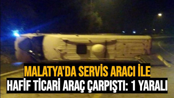 Malatya'da Servis aracı ile hafif ticari araç çarpıştı: 1 yaralı