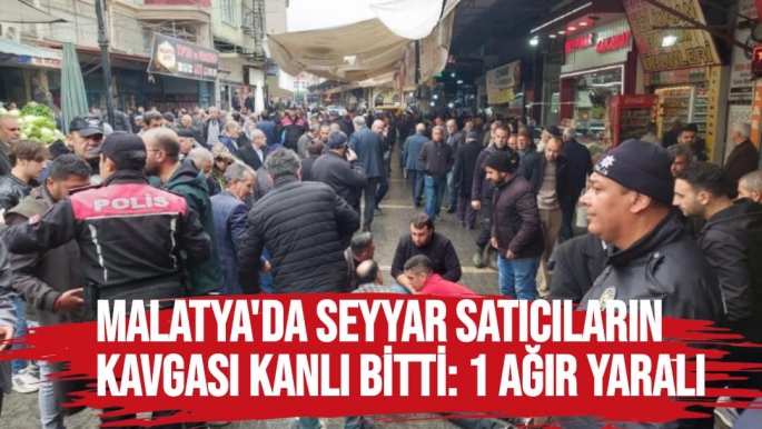 Malatya'da Seyyar satıcıların kavgası kanlı bitti: 1 ağır yaralı