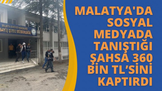 Malatya'da Sosyal medyada tanıştığı şahsa 360 bin TLsini kaptırdı